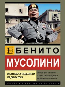 Бенито Мусолини - Възходът и падението на диктатора