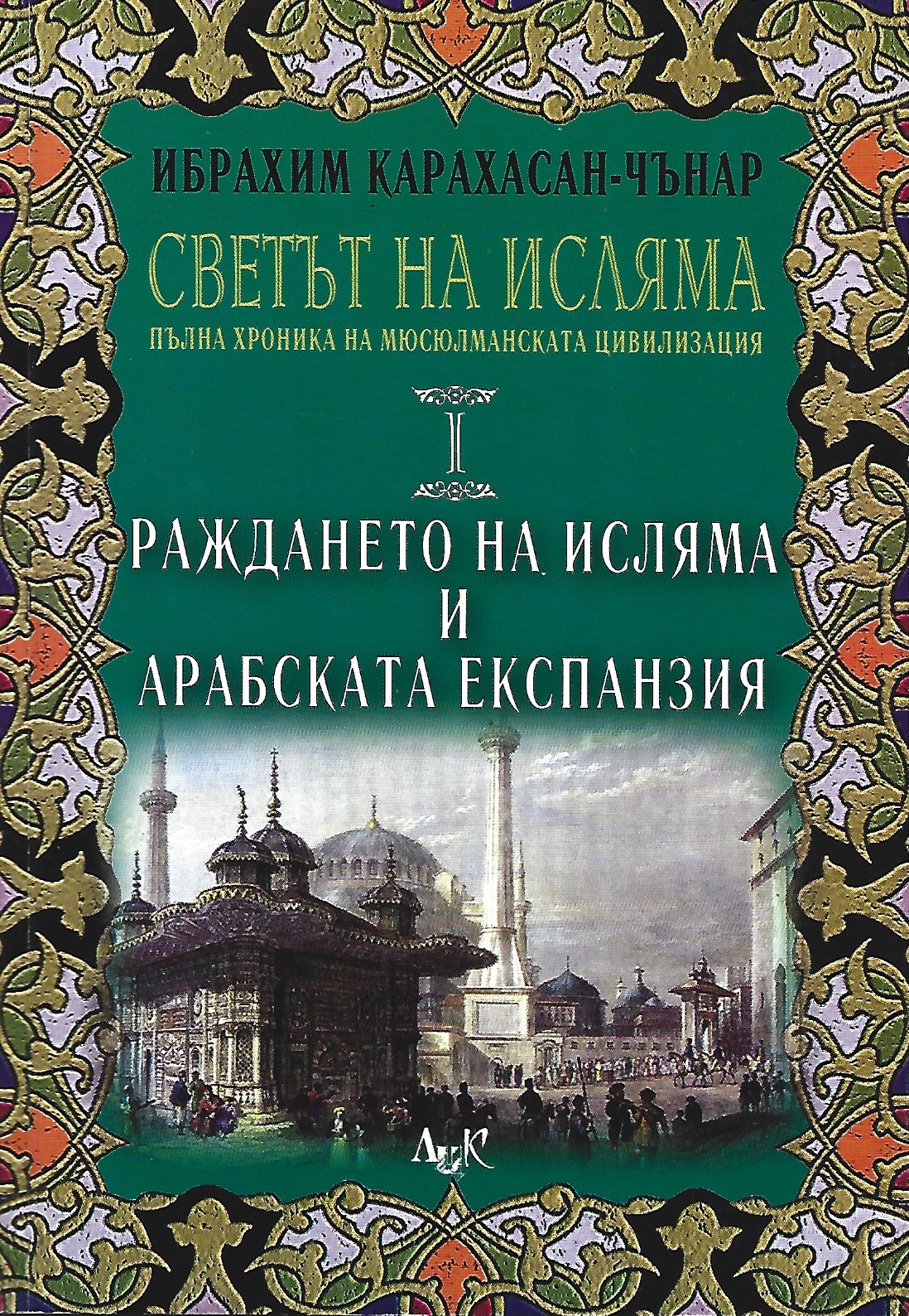Светът на исляма: пълна хроника на мюсюлманската цивилизация - том I: Раждането на исляма и арабската експанзия