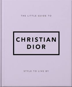The Little Guide to Christian Dior - Style to Live By